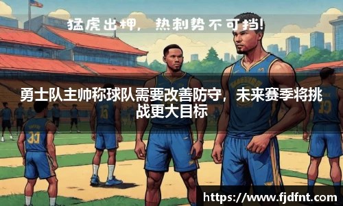 勇士队主帅称球队需要改善防守，未来赛季将挑战更大目标