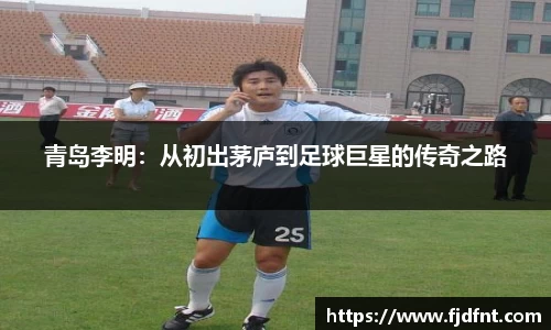 青岛李明：从初出茅庐到足球巨星的传奇之路