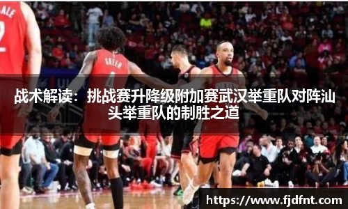 战术解读：挑战赛升降级附加赛武汉举重队对阵汕头举重队的制胜之道