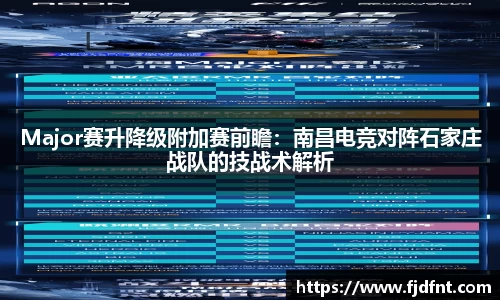 Major赛升降级附加赛前瞻：南昌电竞对阵石家庄战队的技战术解析
