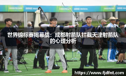 世界锦标赛揭幕战：成都射箭队拦截天津射箭队的心理分析