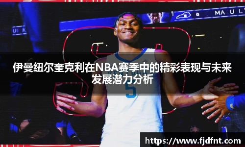 伊曼纽尔奎克利在NBA赛季中的精彩表现与未来发展潜力分析